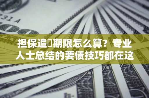北京担保追償期限怎么算？专业人士总结的要债技巧都在这里了