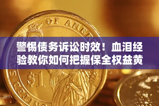 北京警惕债务诉讼时效！血泪经验教你如何把握保全权益黄金期