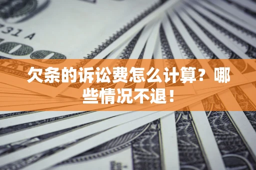 北京欠条的诉讼费怎么计算?哪些情况不退! 北京欠条的诉讼费怎么计算?哪些情况不退!