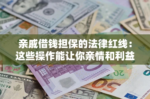 北京亲戚借钱担保的法律红线：这些操作能让你亲情和利益两不误
