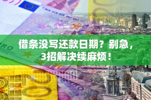 北京借条没写还款日期？别急，3招解决续麻烦！