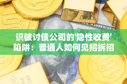 北京识破讨债公司的'隐性收费'陷阱：普通人如何见招拆招？