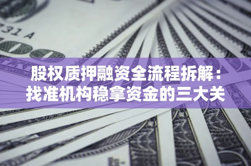北京股权质押融资全流程拆解：找准机构稳拿资金的三大关键