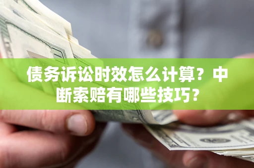 北京债务诉讼时效怎么计算？中断索赔有哪些技巧？