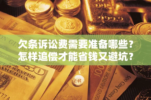 北京欠条诉讼费需要准备哪些？怎样追偿才能省钱又避坑？