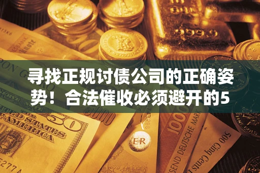 北京寻找正规讨债公司的正确姿势！合法催收必须避开的5大雷区