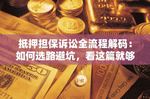 北京抵押担保诉讼全流程解码：如何选路避坑，看这篇就够了