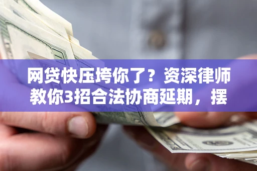北京网贷快压垮你了？资深律师教你3招合法协商延期，摆脱暴力催收！