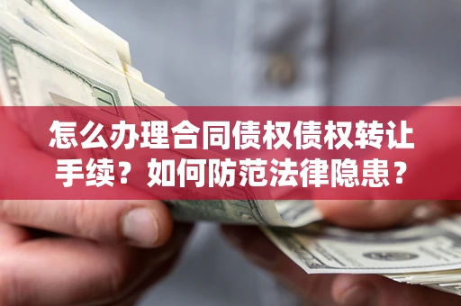 北京怎么办理合同债权债权转让手续？如何防范法律隐患？