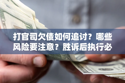 北京打官司欠债如何追讨？哪些风险要注意？胜诉后执行必看！