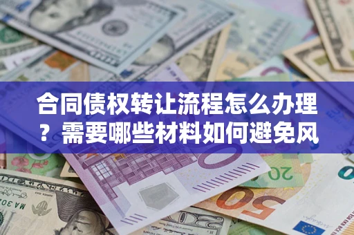 北京合同债权转让流程怎么办理？需要哪些材料如何避免风险？