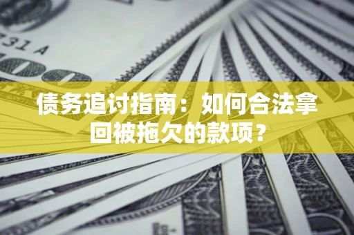北京债务追讨指南：如何合法拿回被拖欠的款项？