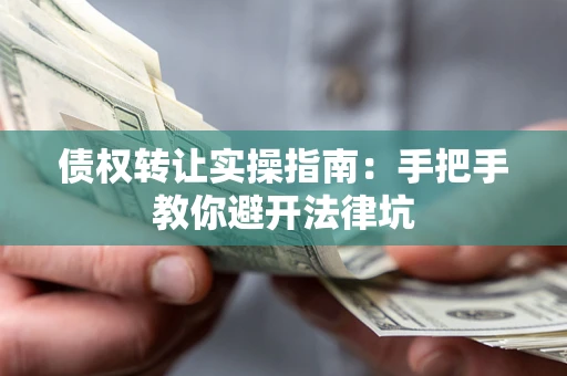 北京债权转让实操指南：手把手教你避开法律坑