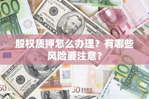 北京股权质押怎么办理？有哪些风险要注意？