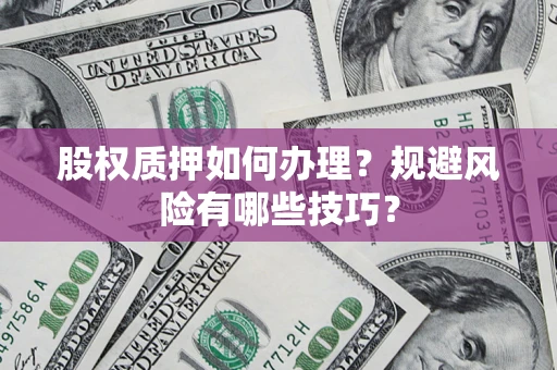 北京股权质押如何办理？规避风险有哪些技巧？