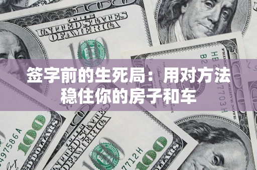 北京签字前的生死局：用对方法稳住你的房子和车