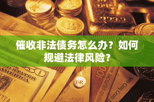 北京催收非法债务怎么办？如何规避法律风险？