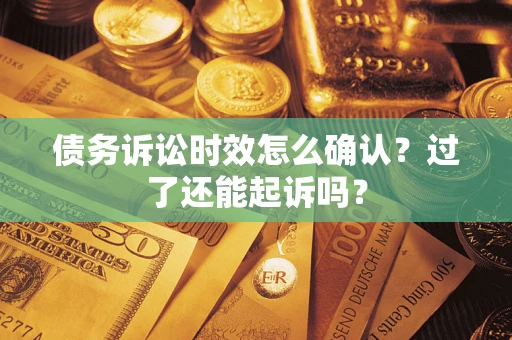 北京债务诉讼时效怎么确认？过了还能起诉吗？