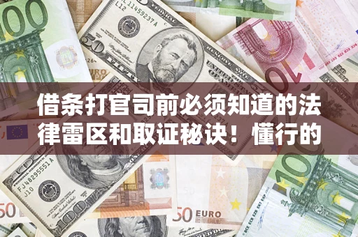 北京借条打官司前必须知道的法律雷区和取证秘诀！懂行的人已经留好这些证据