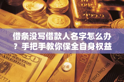北京借条没写借款人名字怎么办？手把手教你保全自身权益