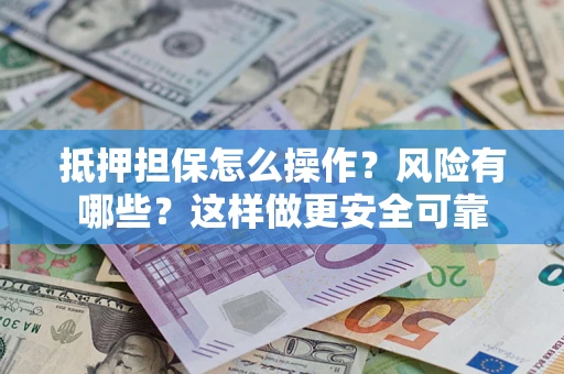 北京抵押担保怎么操作？风险有哪些？这样做更安全可靠
