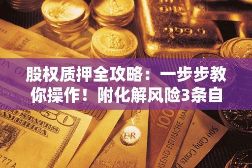 北京股权质押全攻略：一步步教你操作！附化解风险3条自救法则