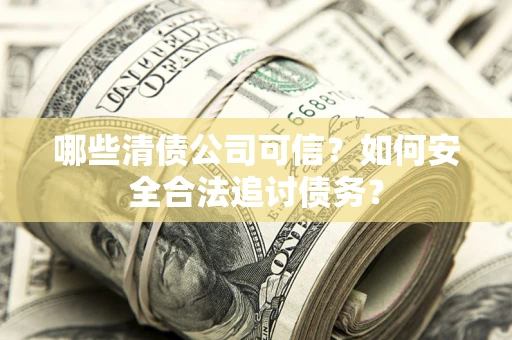北京哪些清债公司可信？如何安全合法追讨债务？