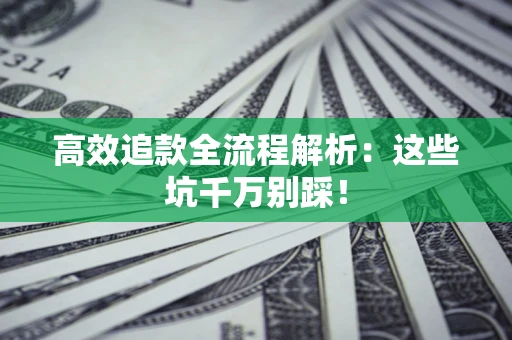 北京高效追款全流程解析：这些坑千万别踩！