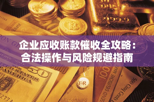 北京企业应收账款催收全攻略：合法操作与风险规避指南