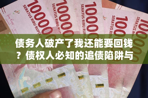 北京债务人破产了我还能要回钱？债权人必知的追债陷阱与破局之道