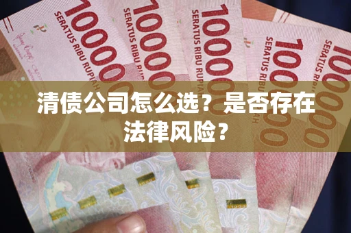 北京清债公司怎么选？是否存在法律风险？