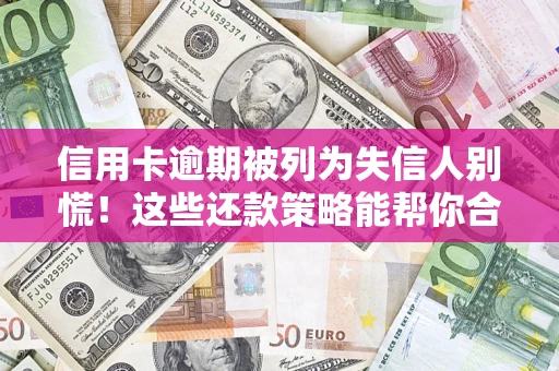 北京信用卡逾期被列为失信人别慌！这些还款策略能帮你合法止损