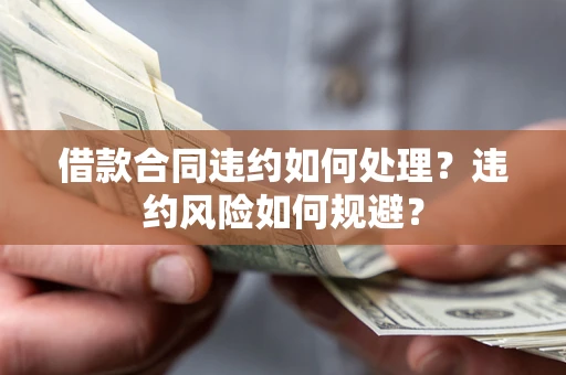 北京借款合同违约如何处理？违约风险如何规避？
