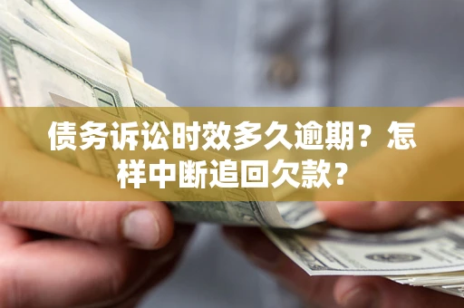 北京债务诉讼时效多久逾期？怎样中断追回欠款？