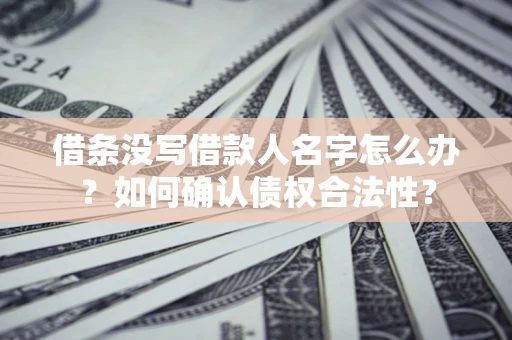 北京借条没写借款人名字怎么办？如何确认债权合法性？