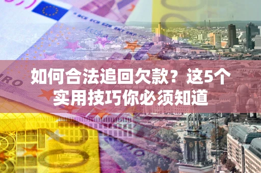 北京如何合法追回欠款？这5个实用技巧你必须知道