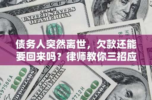 北京债务人突然离世，欠款还能要回来吗？律师教你三招应对
