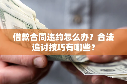 北京借款合同违约怎么办？合法追讨技巧有哪些？