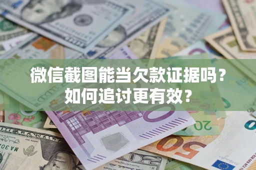北京微信截图能当欠款证据吗？如何追讨更有效？