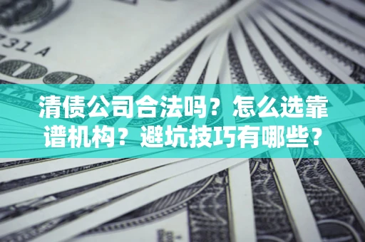北京清债公司合法吗？怎么选靠谱机构？避坑技巧有哪些？