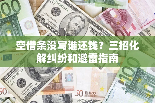 北京空借条没写谁还钱？三招化解纠纷和避雷指南