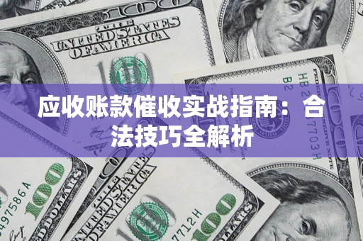 北京应收账款催收实战指南：合法技巧全解析