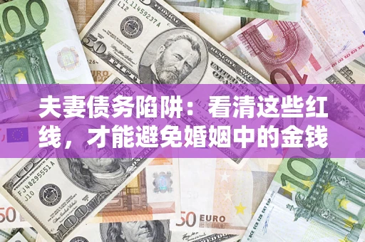 北京夫妻债务陷阱：看清这些红线，才能避免婚姻中的金钱危机