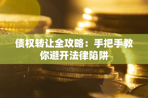 北京债权转让全攻略：手把手教你避开法律陷阱