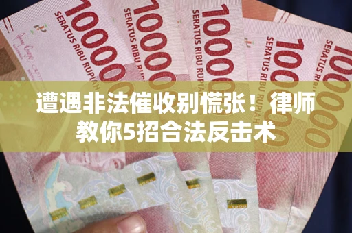 北京遭遇非法催收别慌张！律师教你5招合法反击术
