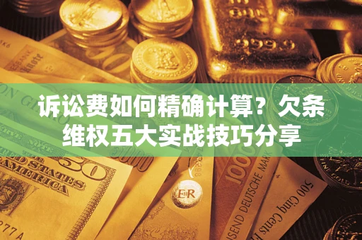 北京诉讼费如何精确计算？欠条维权五大实战技巧分享