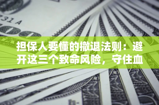 北京担保人要懂的撤退法则：避开这三个致命风险，守住血汗钱