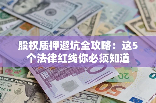 北京股权质押避坑全攻略：这5个法律红线你必须知道