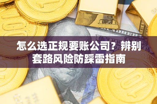 北京怎么选正规要账公司？辨别套路风险防踩雷指南