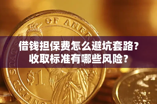 北京借钱担保费怎么避坑套路?收取标准有哪些风险? 北京借钱担保费怎么避坑套路?收取标准有哪些风险?